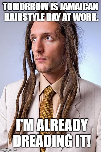White Guy Dreadlocks | TOMORROW IS JAMAICAN HAIRSTYLE DAY AT WORK. I'M ALREADY DREADING IT! | image tagged in white guy dreadlocks | made w/ Imgflip meme maker