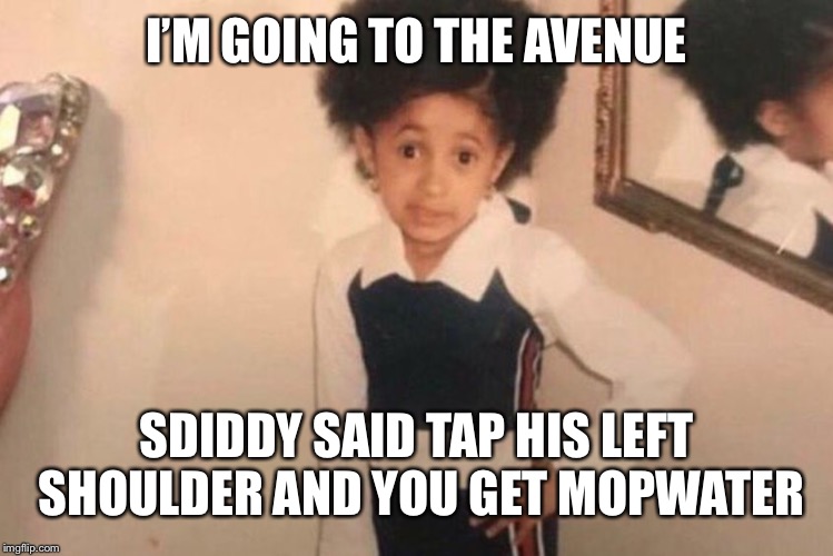 Young Cardi B Meme | I’M GOING TO THE AVENUE; SDIDDY SAID TAP HIS LEFT SHOULDER AND YOU GET MOPWATER | image tagged in memes,young cardi b | made w/ Imgflip meme maker