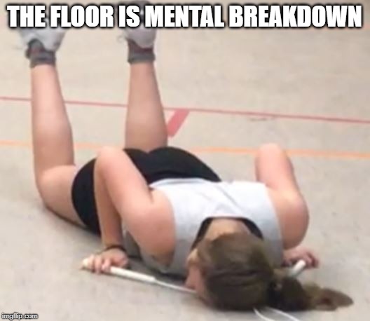 THE FLOOR IS MENTAL BREAKDOWN | image tagged in the floor is | made w/ Imgflip meme maker