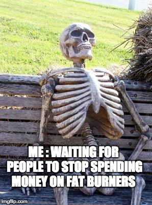 Waiting Skeleton Meme | ME : WAITING FOR PEOPLE TO STOP SPENDING MONEY ON FAT BURNERS | image tagged in memes,waiting skeleton | made w/ Imgflip meme maker