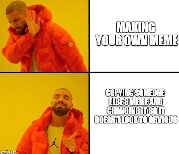 It's not plagiarism it's "borrowing" | MAKING YOUR OWN MEME; COPYING SOMEONE ELSE'S MEME AND CHANGING IT SO IT DOESN'T LOOK TO OBVIOUS | image tagged in drake meme,stealing memes | made w/ Imgflip meme maker