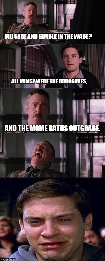 Twas brillig, and the slithy toves | DID GYRE AND GIMBLE IN THE WABE? ALL MIMSY WERE THE BOROGOVES, AND THE MOME RATHS OUTGRABE. | image tagged in memes,peter parker cry | made w/ Imgflip meme maker