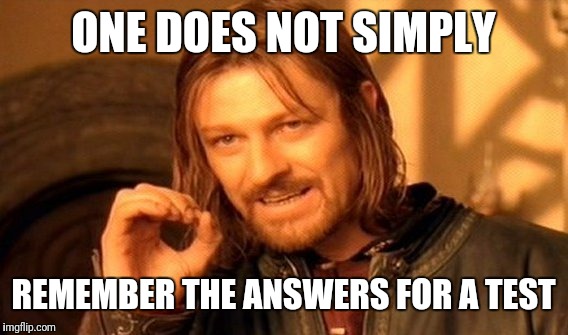 One Does Not Simply | ONE DOES NOT SIMPLY; REMEMBER THE ANSWERS FOR A TEST | image tagged in memes,one does not simply | made w/ Imgflip meme maker