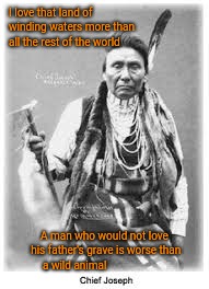 Chief Joseph Nez Perce | I love that land of winding waters more than all the rest of the world; A man who would not love his father's grave is worse than a wild animal | image tagged in native american,native americans,indians,indian chiefs,indian chief,tribe | made w/ Imgflip meme maker