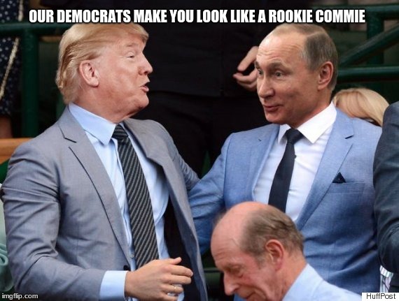 Vladimir Vladimirovich Putin shocked by the truth.  | OUR DEMOCRATS MAKE YOU LOOK LIKE A ROOKIE COMMIE | image tagged in putin trump,vladimir putin,democratic party,democratic socialism,communism | made w/ Imgflip meme maker