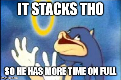 Sonic derp | IT STACKS THO SO HE HAS MORE TIME ON FULL | image tagged in sonic derp | made w/ Imgflip meme maker