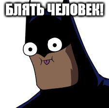 batman derp | БЛЯТЬ ЧЕЛОВЕК! | image tagged in batman derp | made w/ Imgflip meme maker