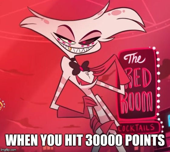 Uninsulted angel | WHEN YOU HIT 30000 POINTS | image tagged in uninsulted angel | made w/ Imgflip meme maker