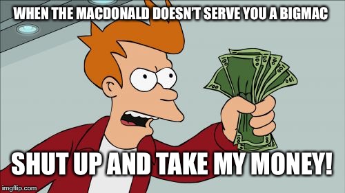 Shut Up And Take My Money Fry Meme | WHEN THE MACDONALD DOESN’T SERVE YOU A BIGMAC; SHUT UP AND TAKE MY MONEY! | image tagged in shut up and take my money fry,futurama,money | made w/ Imgflip meme maker