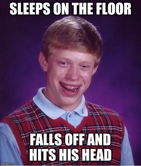 Bad Luck Brian Meme | SLEEPS ON THE FLOOR FALLS OFF AND HITS HIS HEAD | image tagged in memes,bad luck brian | made w/ Imgflip meme maker
