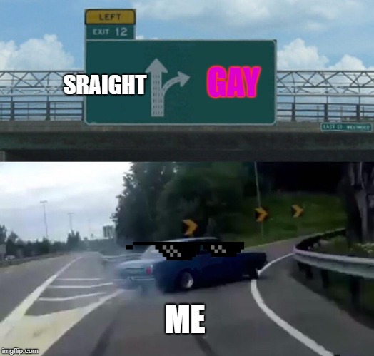 Left Exit 12 Off Ramp | GAY; SRAIGHT; ME | image tagged in memes,left exit 12 off ramp | made w/ Imgflip meme maker