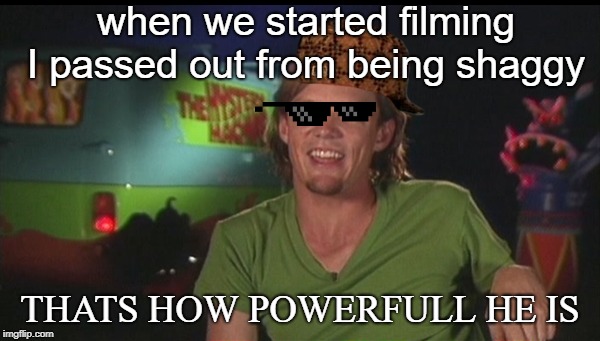 shaggy cast | when we started filming I passed out from being shaggy; THATS HOW POWERFULL HE IS | image tagged in shaggy cast | made w/ Imgflip meme maker