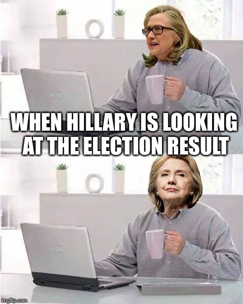 hide the pain hillary | WHEN HILLARY IS LOOKING AT THE ELECTION RESULT | image tagged in hide the pain hillary | made w/ Imgflip meme maker