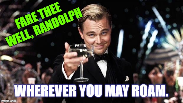 Gatsby toast  | FARE THEE WELL, RANDOLPH; WHEREVER YOU MAY ROAM. | image tagged in gatsby toast | made w/ Imgflip meme maker
