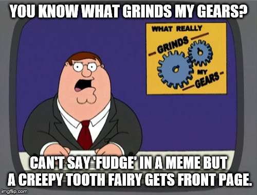 Peter Griffin News | YOU KNOW WHAT GRINDS MY GEARS? CAN'T SAY 'FUDGE' IN A MEME BUT A CREEPY TOOTH FAIRY GETS FRONT PAGE. | image tagged in memes,peter griffin news | made w/ Imgflip meme maker