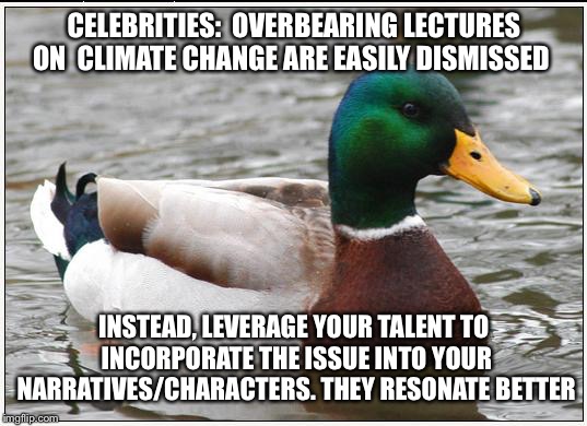 Actual Advice Mallard | CELEBRITIES:  OVERBEARING LECTURES ON  CLIMATE CHANGE ARE EASILY DISMISSED; INSTEAD, LEVERAGE YOUR TALENT TO INCORPORATE THE ISSUE INTO YOUR NARRATIVES/CHARACTERS. THEY RESONATE BETTER | image tagged in memes,actual advice mallard,AdviceAnimals | made w/ Imgflip meme maker