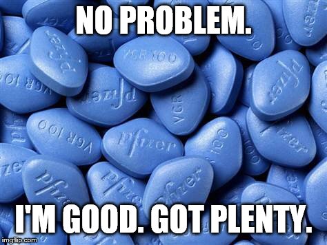 Viagra | NO PROBLEM. I'M GOOD. GOT PLENTY. | image tagged in viagra | made w/ Imgflip meme maker