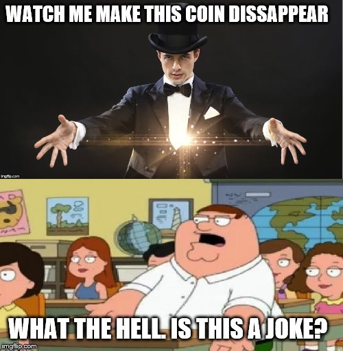 Peter Griffin - Joke | WATCH ME MAKE THIS COIN DISSAPPEAR; WHAT THE HELL. IS THIS A JOKE? | image tagged in peter griffin magician joke | made w/ Imgflip meme maker