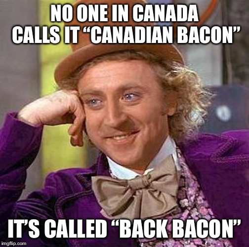 Creepy Condescending Wonka Meme | NO ONE IN CANADA CALLS IT “CANADIAN BACON” IT’S CALLED “BACK BACON” | image tagged in memes,creepy condescending wonka | made w/ Imgflip meme maker