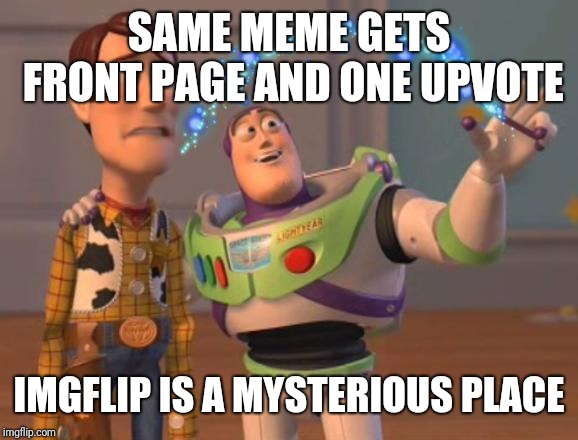 X, X Everywhere Magic | SAME MEME GETS FRONT PAGE AND ONE UPVOTE IMGFLIP IS A MYSTERIOUS PLACE | image tagged in x x everywhere magic | made w/ Imgflip meme maker