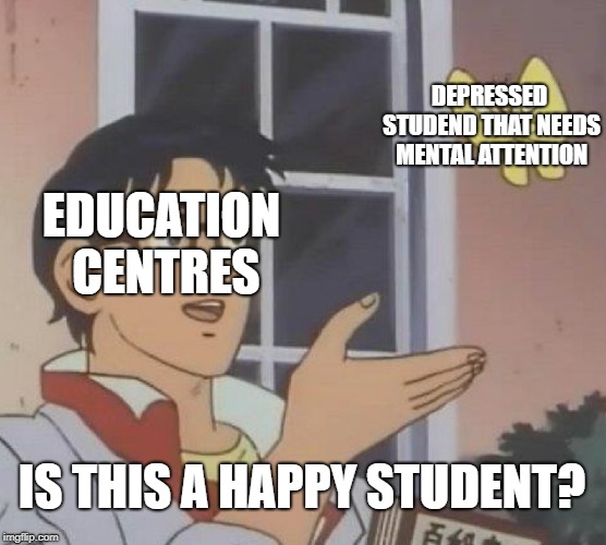 Is This A Pigeon Meme | DEPRESSED STUDEND THAT NEEDS MENTAL ATTENTION; EDUCATION CENTRES; IS THIS A HAPPY STUDENT? | image tagged in memes,is this a pigeon | made w/ Imgflip meme maker