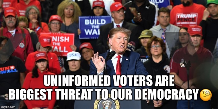 Uninformed voters  | UNINFORMED VOTERS ARE BIGGEST THREAT TO OUR DEMOCRACY🧐 | image tagged in donald trump,uninformed voters,trump supporters,democracy,republicans | made w/ Imgflip meme maker