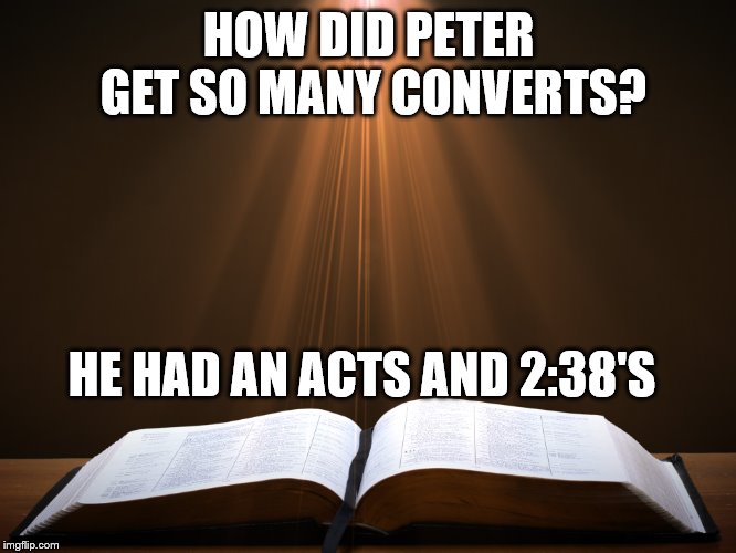 Open Bible | HOW DID PETER GET SO MANY CONVERTS? HE HAD AN ACTS AND 2:38'S | image tagged in open bible | made w/ Imgflip meme maker