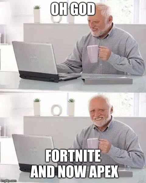 Right when I thought all the action was going to die down, this happens. I might get it, I've heard it's pretty good. | OH GOD; FORTNITE AND NOW APEX | image tagged in memes,hide the pain harold | made w/ Imgflip meme maker