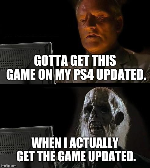 I'll Just Wait Here | GOTTA GET THIS GAME ON MY PS4 UPDATED. WHEN I ACTUALLY GET THE GAME UPDATED. | image tagged in memes,ill just wait here | made w/ Imgflip meme maker