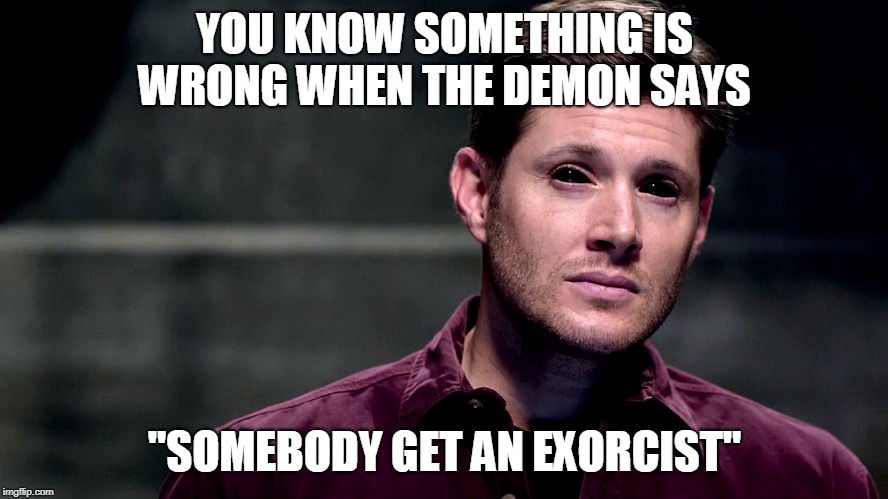YOU KNOW SOMETHING IS WRONG WHEN THE DEMON SAYS; "SOMEBODY GET AN EXORCIST" | image tagged in demon dean | made w/ Imgflip meme maker