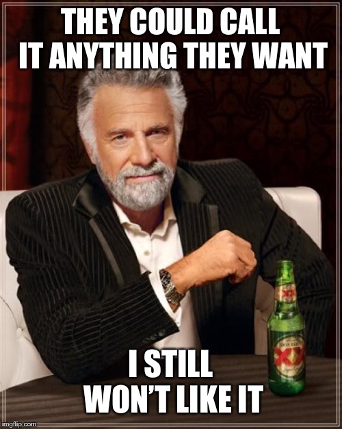 The Most Interesting Man In The World Meme | THEY COULD CALL IT ANYTHING THEY WANT I STILL WON’T LIKE IT | image tagged in memes,the most interesting man in the world | made w/ Imgflip meme maker