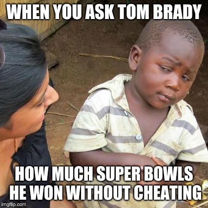 Third World Skeptical Kid | WHEN YOU ASK TOM BRADY; HOW MUCH SUPER BOWLS HE WON WITHOUT CHEATING | image tagged in memes,third world skeptical kid | made w/ Imgflip meme maker