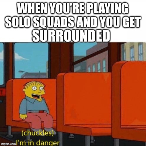 The pain | WHEN YOU’RE PLAYING SOLO SQUADS AND YOU GET; SURROUNDED | image tagged in chuckles im in danger,fortnite,video games,gaming | made w/ Imgflip meme maker