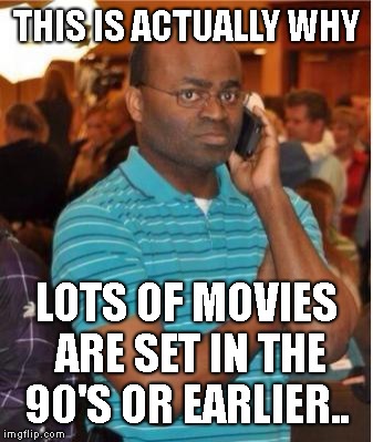angry man on phone | THIS IS ACTUALLY WHY LOTS OF MOVIES ARE SET IN THE 90'S OR EARLIER.. | image tagged in angry man on phone | made w/ Imgflip meme maker