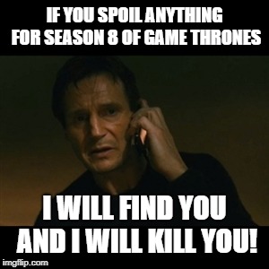 Liam Neeson Taken Meme | IF YOU SPOIL ANYTHING FOR SEASON 8 OF GAME THRONES; I WILL FIND YOU AND I WILL KILL YOU! | image tagged in memes,liam neeson taken | made w/ Imgflip meme maker