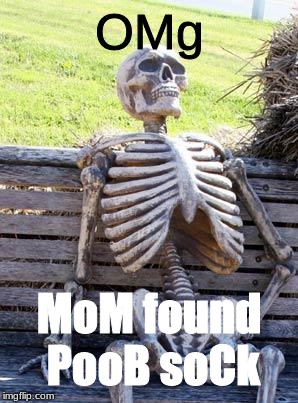 Waiting Skeleton Meme | OMg; MoM found PooB soCk | image tagged in memes,waiting skeleton | made w/ Imgflip meme maker