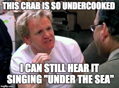 Gordon Ramsay | THIS CRAB IS SO UNDERCOOKED; I CAN STILL HEAR IT SINGING "UNDER THE SEA" | image tagged in gordon ramsay | made w/ Imgflip meme maker