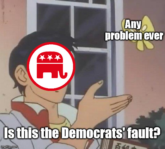 GOP | Any problem ever; Is this the Democrats' fault? | image tagged in is this a pigeon,gop,democrats,republicans,politics | made w/ Imgflip meme maker