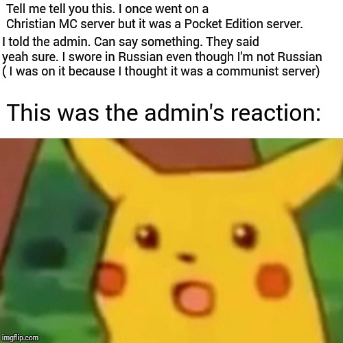 Surprised Pikachu Meme | Tell me tell you this. I once went on a Christian MC server but it was a Pocket Edition server. I told the admin. Can say something. They sa | image tagged in memes,surprised pikachu | made w/ Imgflip meme maker