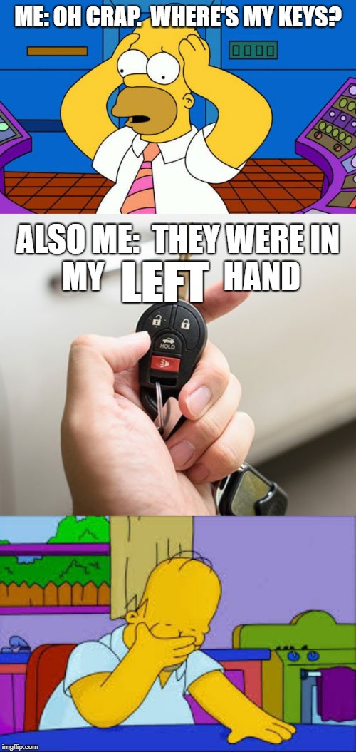 I do this about 3 times a week. | ME: OH CRAP.  WHERE'S MY KEYS? LEFT; ALSO ME:  THEY WERE IN MY                   HAND | image tagged in memes,car keys,the struggle is real,alzheimers | made w/ Imgflip meme maker