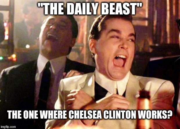 Daily Beast | "THE DAILY BEAST"; THE ONE WHERE CHELSEA CLINTON WORKS? | image tagged in goodfellas laugh,chelsea clinton,daily beast,fake news | made w/ Imgflip meme maker