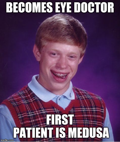 You just got stoned son! | BECOMES EYE DOCTOR; FIRST PATIENT IS MEDUSA | image tagged in memes,bad luck brian | made w/ Imgflip meme maker