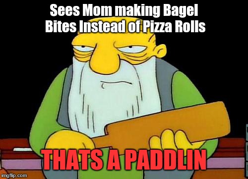 That's a paddlin' | Sees Mom making Bagel Bites Instead of Pizza Rolls; THATS A PADDLIN | image tagged in memes,that's a paddlin' | made w/ Imgflip meme maker