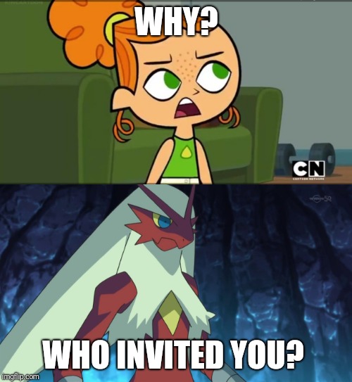 WHY? WHO INVITED YOU? | image tagged in blaziken,how was i supposed to know izzy | made w/ Imgflip meme maker