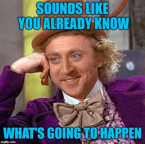 Creepy Condescending Wonka Meme | SOUNDS LIKE YOU ALREADY KNOW WHAT'S GOING TO HAPPEN | image tagged in memes,creepy condescending wonka | made w/ Imgflip meme maker