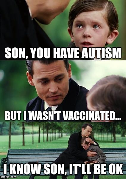 Finding Neverland Meme | SON, YOU HAVE AUTISM; BUT I WASN'T VACCINATED... I KNOW SON, IT'LL BE OK | image tagged in memes,finding neverland | made w/ Imgflip meme maker