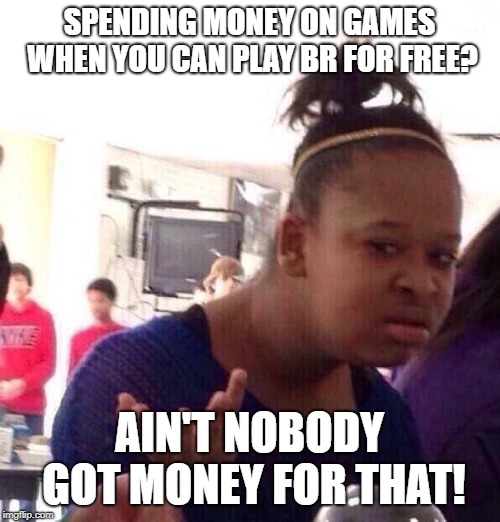 Black Girl Wat Meme | SPENDING MONEY ON GAMES WHEN YOU CAN PLAY BR FOR FREE? AIN'T NOBODY GOT MONEY FOR THAT! | image tagged in memes,black girl wat | made w/ Imgflip meme maker