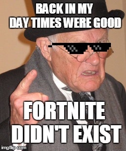 Back In My Day Meme | BACK IN MY DAY TIMES WERE GOOD; FORTNITE DIDN'T EXIST | image tagged in memes,back in my day | made w/ Imgflip meme maker