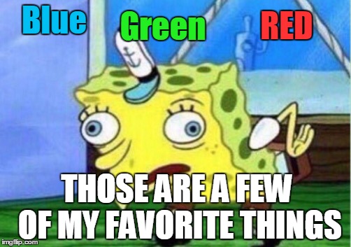 Mocking Spongebob Meme | Green; RED; Blue; THOSE ARE A FEW OF MY FAVORITE THINGS | image tagged in memes,mocking spongebob | made w/ Imgflip meme maker