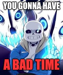 YOU GONNA HAVE A BAD TIME | made w/ Imgflip meme maker